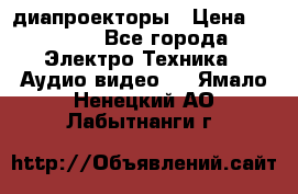 диапроекторы › Цена ­ 2 500 - Все города Электро-Техника » Аудио-видео   . Ямало-Ненецкий АО,Лабытнанги г.